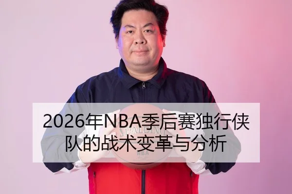 2026年NBA季后赛独行侠队的战术变革与分析