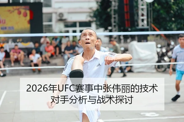 2026年UFC赛事中张伟丽的技术对手分析与战术探讨