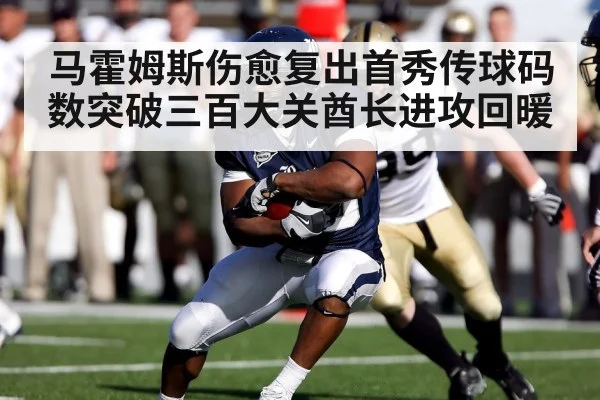 马霍姆斯伤愈复出首秀传球码数突破三百大关酋长进攻回暖